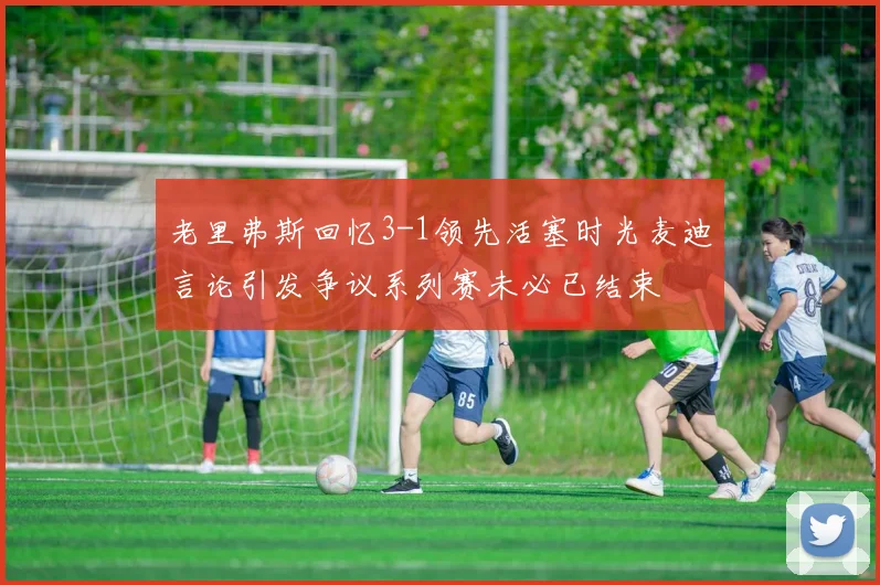 老里弗斯回忆3-1领先活塞时光麦迪言论引发争议系列赛未必已结束