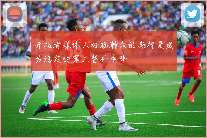 开拓者媒体人对杨瀚森的期待是成为稳定的第三替补中锋