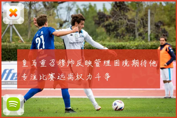 皇马重召穆帅反映管理困境期待他专注比赛远离权力斗争