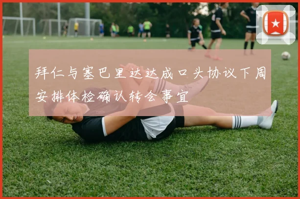 拜仁与塞巴里达达成口头协议下周安排体检确认转会事宜