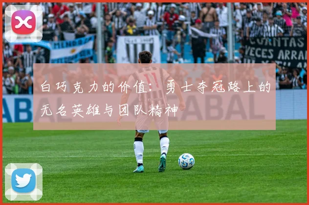 白巧克力的价值：勇士夺冠路上的无名英雄与团队精神