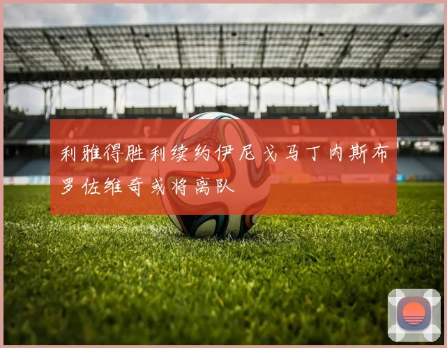 利雅得胜利续约伊尼戈马丁内斯布罗佐维奇或将离队